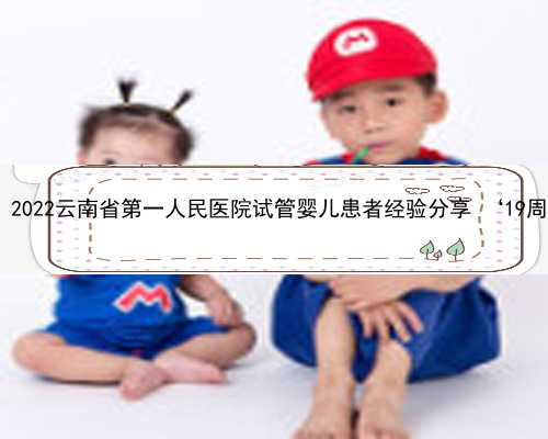 云南代生哪里有 2022云南省第一人民医院试管婴儿患者经验分享 ‘19周的彩超看